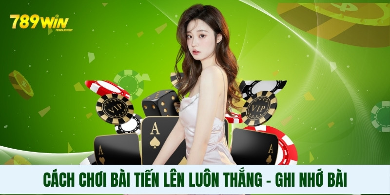 Cách chơi bài tiến lên luôn thắng - Ghi nhớ bài